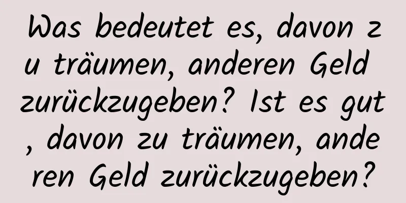 Was bedeutet es, davon zu träumen, anderen Geld zurückzugeben? Ist es gut, davon zu träumen, anderen Geld zurückzugeben?