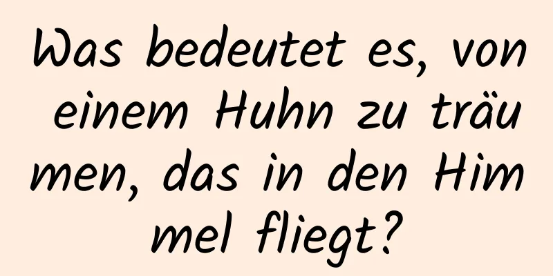 Was bedeutet es, von einem Huhn zu träumen, das in den Himmel fliegt?
