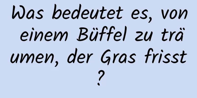 Was bedeutet es, von einem Büffel zu träumen, der Gras frisst?