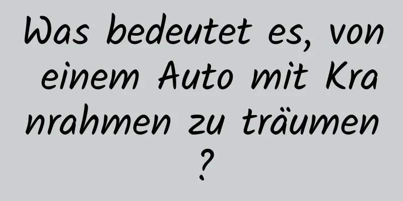 Was bedeutet es, von einem Auto mit Kranrahmen zu träumen?