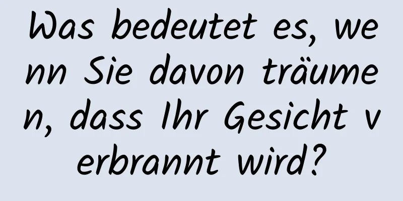 Was bedeutet es, wenn Sie davon träumen, dass Ihr Gesicht verbrannt wird?