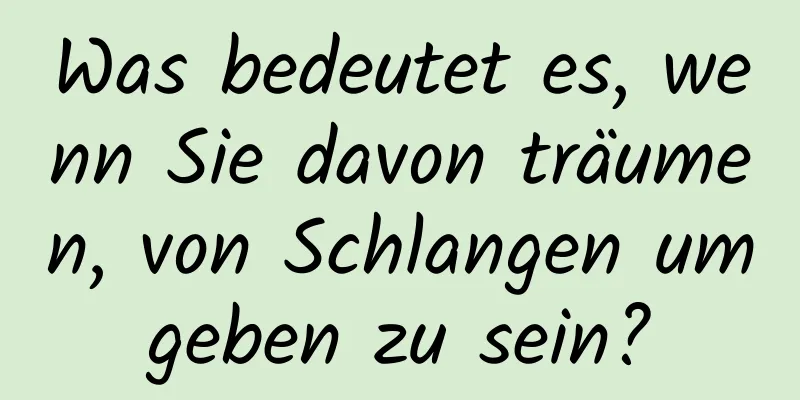 Was bedeutet es, wenn Sie davon träumen, von Schlangen umgeben zu sein?