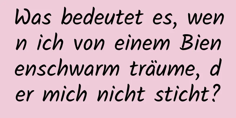 Was bedeutet es, wenn ich von einem Bienenschwarm träume, der mich nicht sticht?