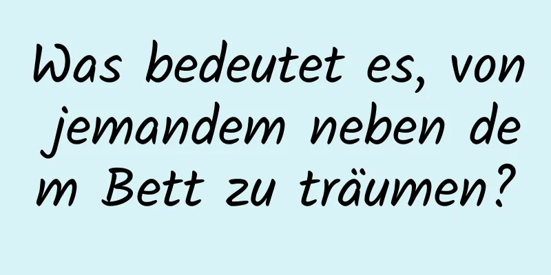 Was bedeutet es, von jemandem neben dem Bett zu träumen?