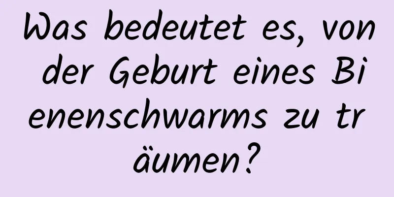 Was bedeutet es, von der Geburt eines Bienenschwarms zu träumen?