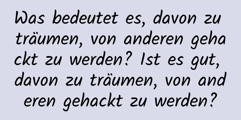 Was bedeutet es, davon zu träumen, von anderen gehackt zu werden? Ist es gut, davon zu träumen, von anderen gehackt zu werden?