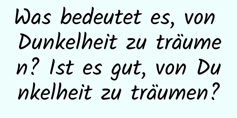 Was bedeutet es, von Dunkelheit zu träumen? Ist es gut, von Dunkelheit zu träumen?