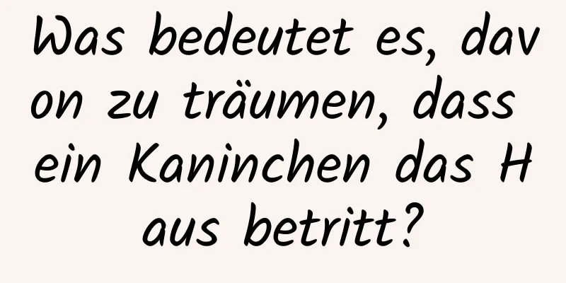 Was bedeutet es, davon zu träumen, dass ein Kaninchen das Haus betritt?