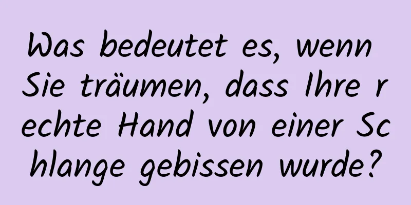 Was bedeutet es, wenn Sie träumen, dass Ihre rechte Hand von einer Schlange gebissen wurde?