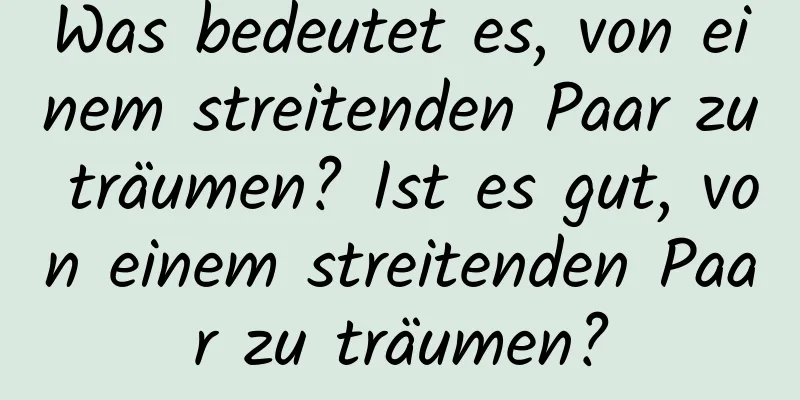 Was bedeutet es, von einem streitenden Paar zu träumen? Ist es gut, von einem streitenden Paar zu träumen?