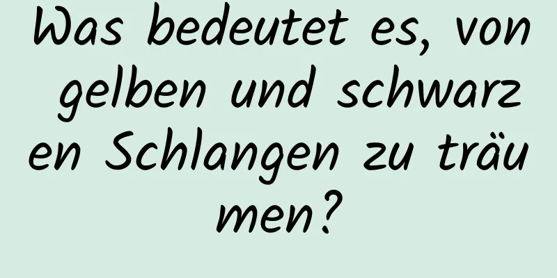 Was bedeutet es, von gelben und schwarzen Schlangen zu träumen?