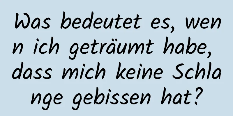 Was bedeutet es, wenn ich geträumt habe, dass mich keine Schlange gebissen hat?