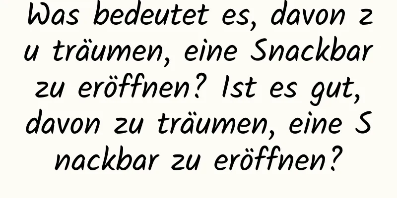 Was bedeutet es, davon zu träumen, eine Snackbar zu eröffnen? Ist es gut, davon zu träumen, eine Snackbar zu eröffnen?