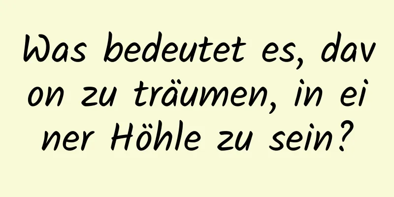 Was bedeutet es, davon zu träumen, in einer Höhle zu sein?