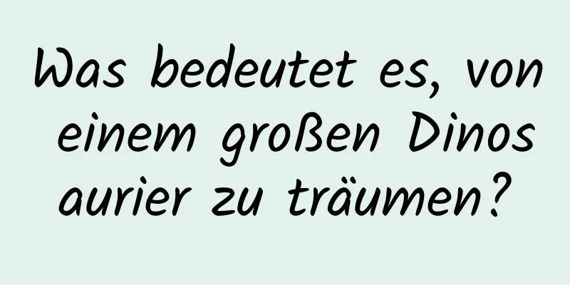 Was bedeutet es, von einem großen Dinosaurier zu träumen?