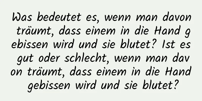 Was bedeutet es, wenn man davon träumt, dass einem in die Hand gebissen wird und sie blutet? Ist es gut oder schlecht, wenn man davon träumt, dass einem in die Hand gebissen wird und sie blutet?