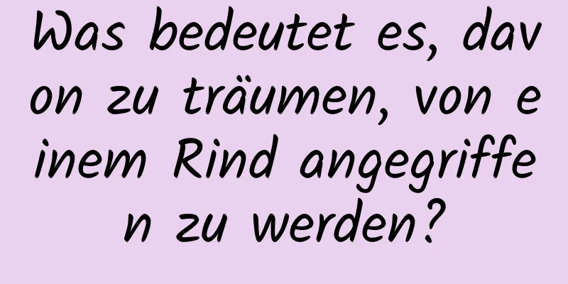 Was bedeutet es, davon zu träumen, von einem Rind angegriffen zu werden?