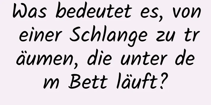 Was bedeutet es, von einer Schlange zu träumen, die unter dem Bett läuft?