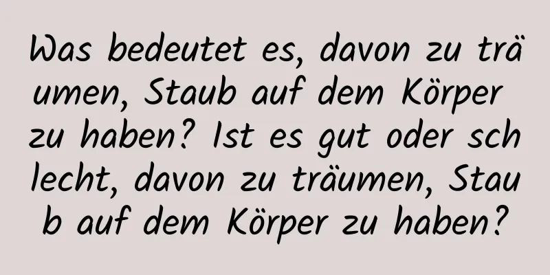 Was bedeutet es, davon zu träumen, Staub auf dem Körper zu haben? Ist es gut oder schlecht, davon zu träumen, Staub auf dem Körper zu haben?
