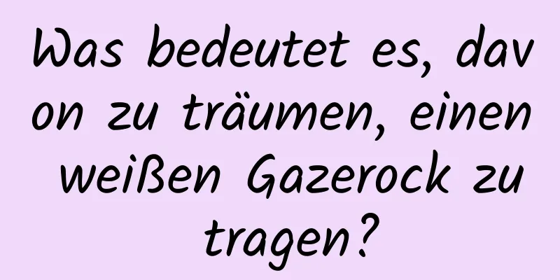 Was bedeutet es, davon zu träumen, einen weißen Gazerock zu tragen?