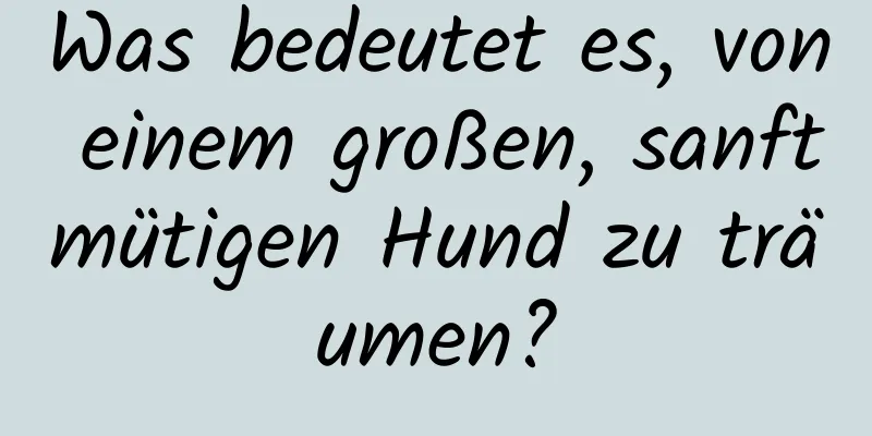 Was bedeutet es, von einem großen, sanftmütigen Hund zu träumen?