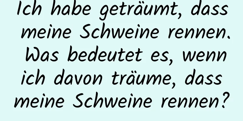 Ich habe geträumt, dass meine Schweine rennen. Was bedeutet es, wenn ich davon träume, dass meine Schweine rennen?