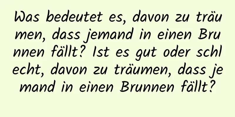 Was bedeutet es, davon zu träumen, dass jemand in einen Brunnen fällt? Ist es gut oder schlecht, davon zu träumen, dass jemand in einen Brunnen fällt?