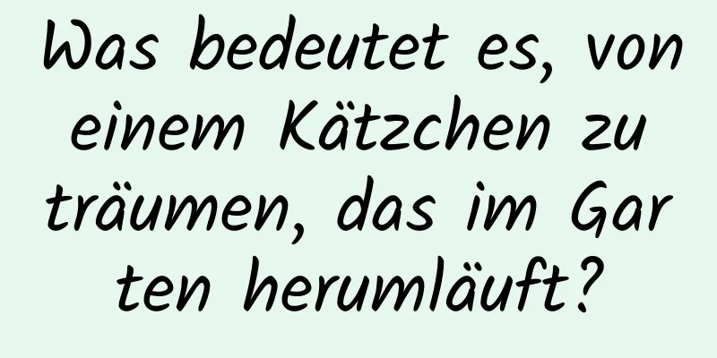 Was bedeutet es, von einem Kätzchen zu träumen, das im Garten herumläuft?