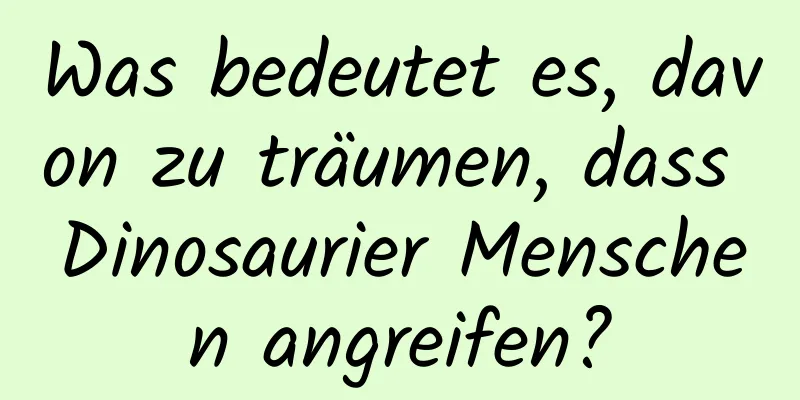 Was bedeutet es, davon zu träumen, dass Dinosaurier Menschen angreifen?