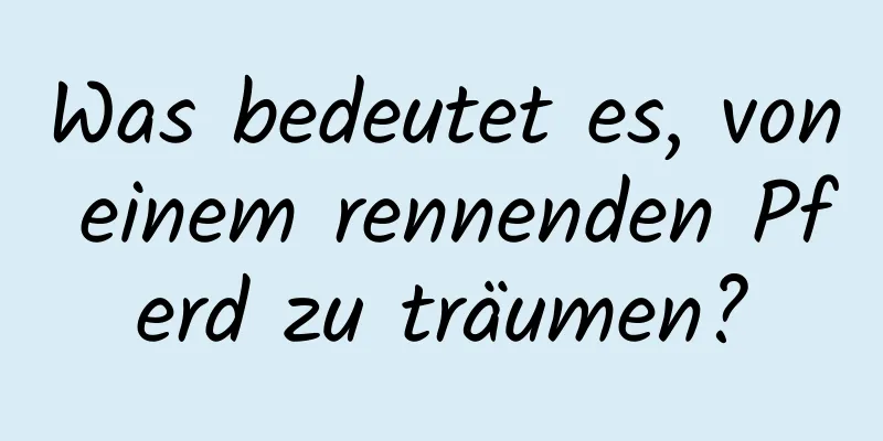 Was bedeutet es, von einem rennenden Pferd zu träumen?