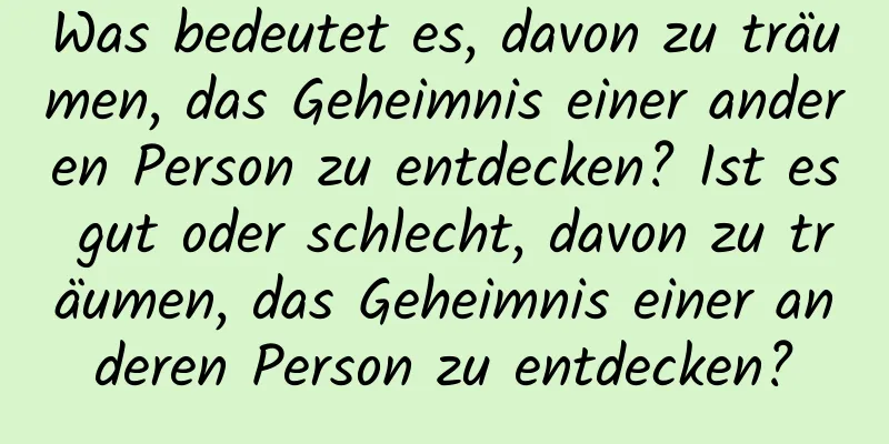 Was bedeutet es, davon zu träumen, das Geheimnis einer anderen Person zu entdecken? Ist es gut oder schlecht, davon zu träumen, das Geheimnis einer anderen Person zu entdecken?