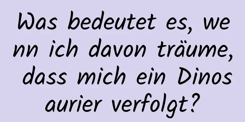 Was bedeutet es, wenn ich davon träume, dass mich ein Dinosaurier verfolgt?
