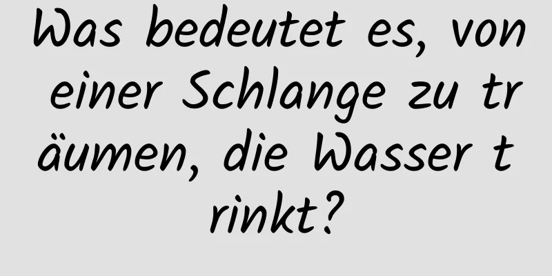 Was bedeutet es, von einer Schlange zu träumen, die Wasser trinkt?