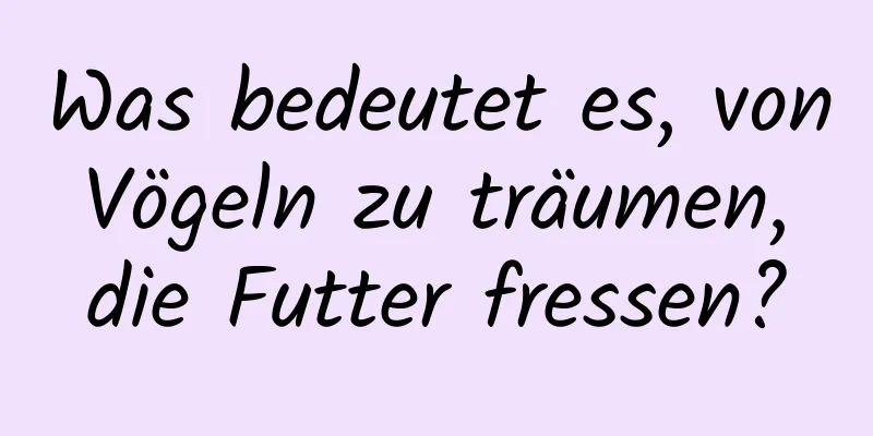 Was bedeutet es, von Vögeln zu träumen, die Futter fressen?