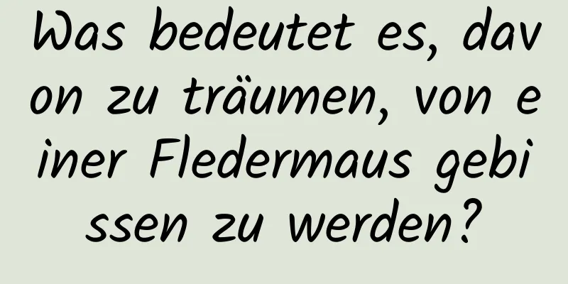 Was bedeutet es, davon zu träumen, von einer Fledermaus gebissen zu werden?