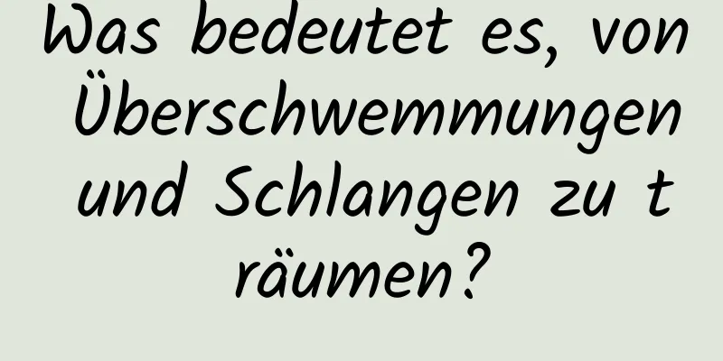 Was bedeutet es, von Überschwemmungen und Schlangen zu träumen?