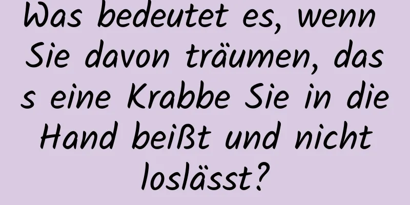 Was bedeutet es, wenn Sie davon träumen, dass eine Krabbe Sie in die Hand beißt und nicht loslässt?