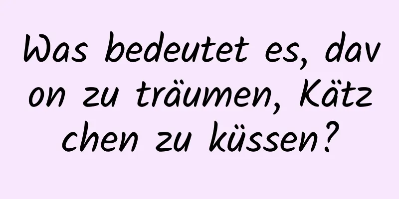Was bedeutet es, davon zu träumen, Kätzchen zu küssen?