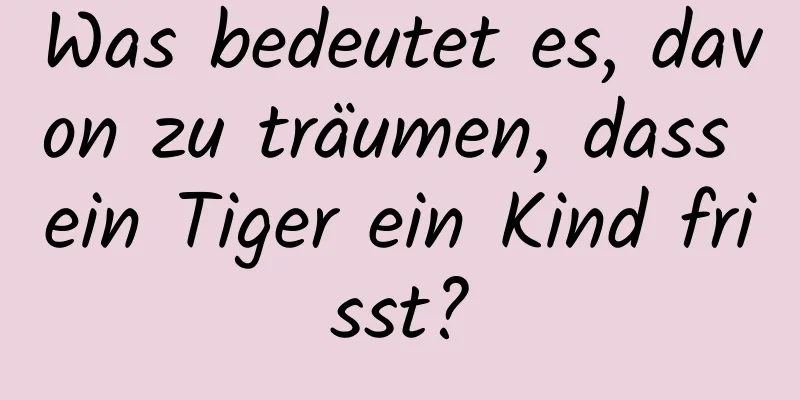 Was bedeutet es, davon zu träumen, dass ein Tiger ein Kind frisst?