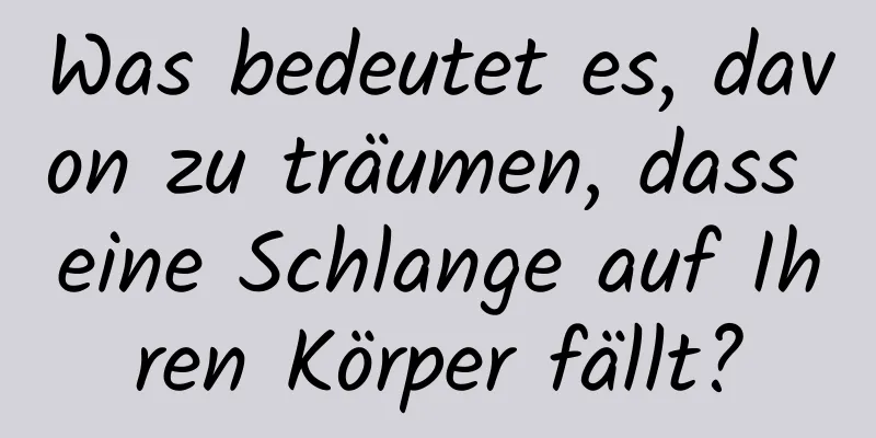 Was bedeutet es, davon zu träumen, dass eine Schlange auf Ihren Körper fällt?