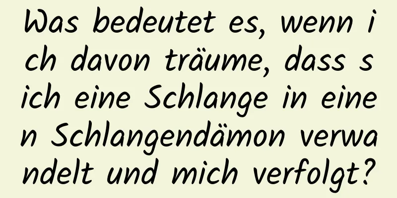 Was bedeutet es, wenn ich davon träume, dass sich eine Schlange in einen Schlangendämon verwandelt und mich verfolgt?