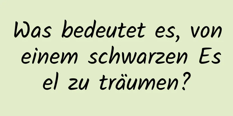 Was bedeutet es, von einem schwarzen Esel zu träumen?