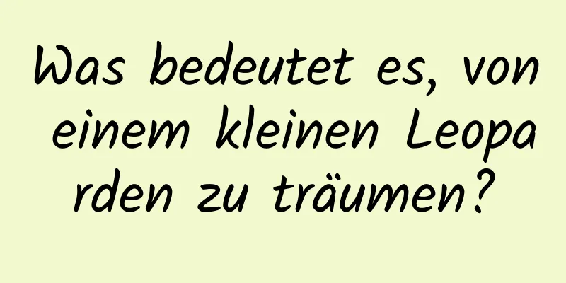 Was bedeutet es, von einem kleinen Leoparden zu träumen?
