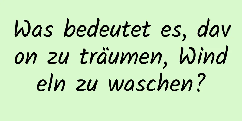 Was bedeutet es, davon zu träumen, Windeln zu waschen?
