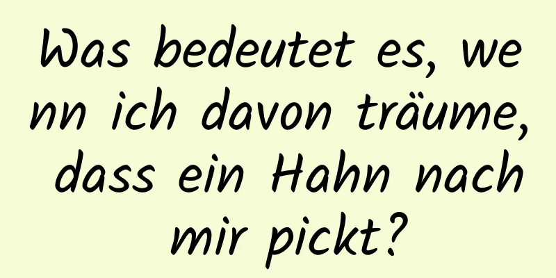 Was bedeutet es, wenn ich davon träume, dass ein Hahn nach mir pickt?