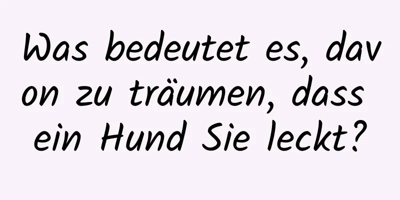 Was bedeutet es, davon zu träumen, dass ein Hund Sie leckt?
