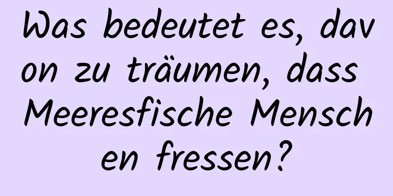 Was bedeutet es, davon zu träumen, dass Meeresfische Menschen fressen?