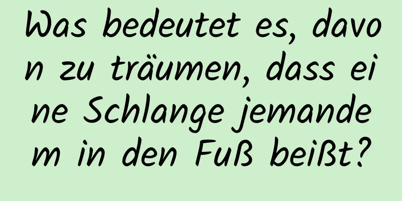 Was bedeutet es, davon zu träumen, dass eine Schlange jemandem in den Fuß beißt?
