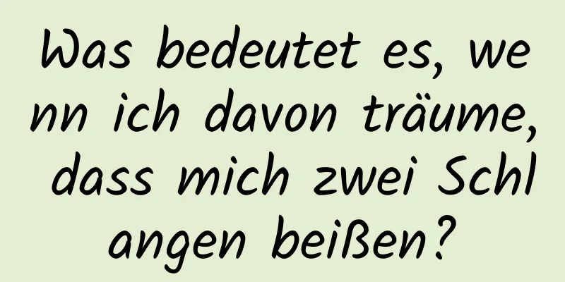 Was bedeutet es, wenn ich davon träume, dass mich zwei Schlangen beißen?