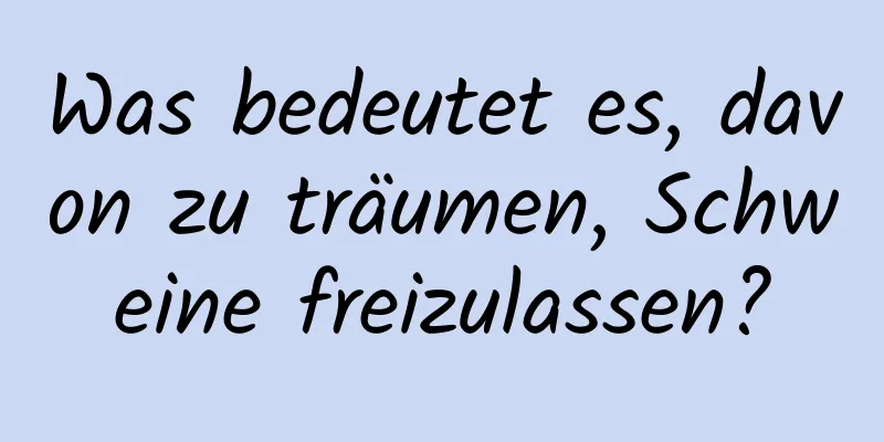 Was bedeutet es, davon zu träumen, Schweine freizulassen?
